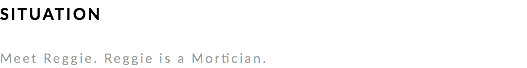 SITUATION Meet Reggie. Reggie is a Mortician. 